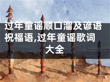 过年童谣顺口溜及谚语祝福语,过年童谣歌词大全