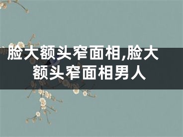 脸大额头窄面相,脸大额头窄面相男人
