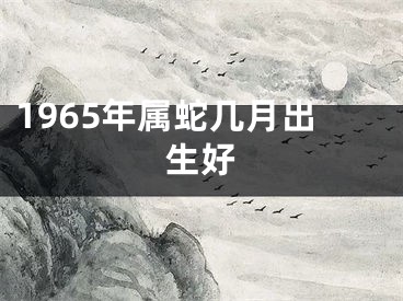 1965年属蛇几月出生好