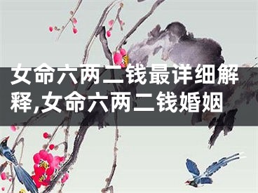 女命六两二钱最详细解释,女命六两二钱婚姻