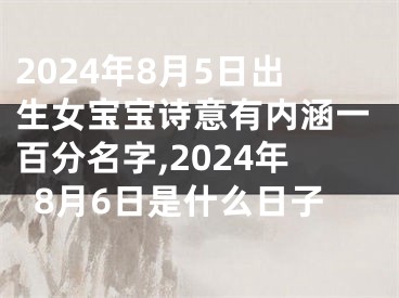 2024年8月5日出生女宝宝诗意有内涵一百分名字,2024年8月6日是什么日子