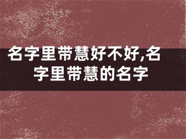 名字里带慧好不好,名字里带慧的名字