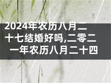 2024年农历八月二十七结婚好吗,二零二一年农历八月二十四