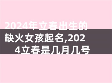 2024年立春出生的缺火女孩起名,2024立春是几月几号