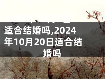 2024年10月2日适合结婚吗,2024年10月20日适合结婚吗