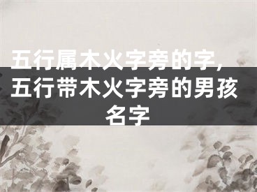 五行属木火字旁的字,五行带木火字旁的男孩名字