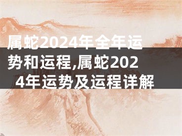 属蛇2024年全年运势和运程,属蛇2024年运势及运程详解