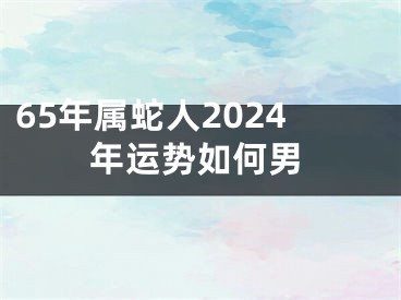 65年属蛇人2024年运势如何男