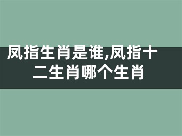 凤指生肖是谁,凤指十二生肖哪个生肖