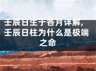 壬辰日生于各月详解,壬辰日柱为什么是极端之命