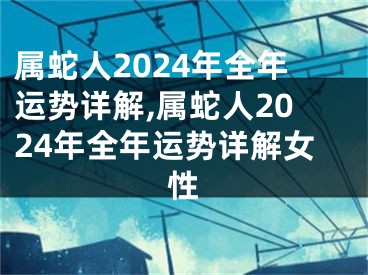 属蛇人2024年全年运势详解,属蛇人2024年全年运势详解女性