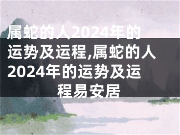 属蛇的人2024年的运势及运程,属蛇的人2024年的运势及运程易安居