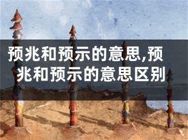 预兆和预示的意思,预兆和预示的意思区别