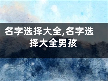 名字选择大全,名字选择大全男孩