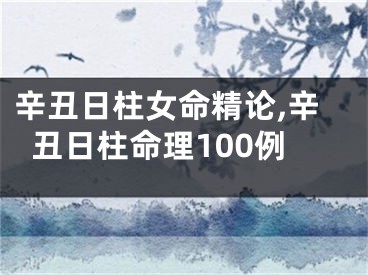 辛丑日柱女命精论,辛丑日柱命理100例