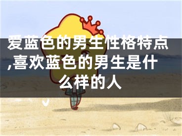 爱蓝色的男生性格特点,喜欢蓝色的男生是什么样的人