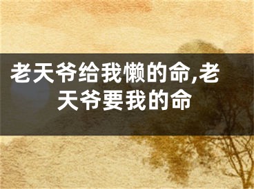 老天爷给我懒的命,老天爷要我的命