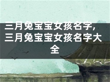三月兔宝宝女孩名字,三月兔宝宝女孩名字大全