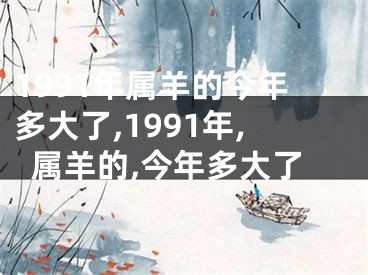 1991年属羊的今年多大了,1991年,属羊的,今年多大了