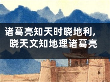 诸葛亮知天时晓地利,晓天文知地理诸葛亮