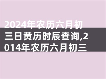 2024年农历六月初三日黄历时辰查询,2014年农历六月初三