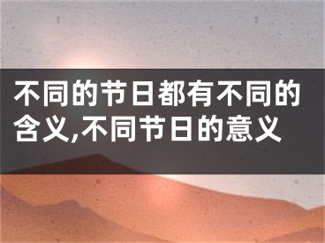 不同的节日都有不同的含义,不同节日的意义