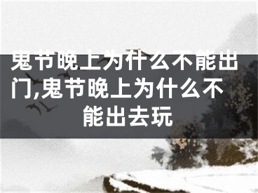 鬼节晚上为什么不能出门,鬼节晚上为什么不能出去玩