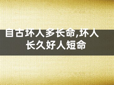 自古坏人多长命,坏人长久好人短命