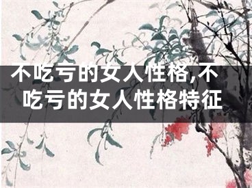 不吃亏的女人性格,不吃亏的女人性格特征