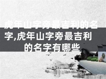 虎年山字旁最吉利的名字,虎年山字旁最吉利的名字有哪些