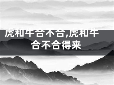 虎和牛合不合,虎和牛合不合得来