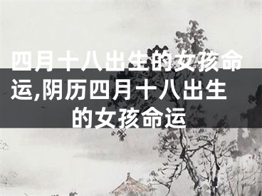 四月十八出生的女孩命运,阴历四月十八出生的女孩命运