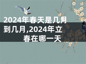 2024年春天是几月到几月,2024年立春在哪一天