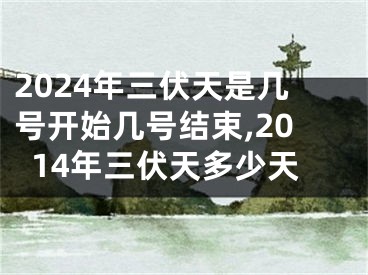 2024年三伏天是几号开始几号结束,2014年三伏天多少天