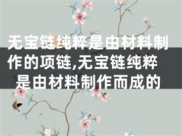 无宝链纯粹是由材料制作的项链,无宝链纯粹是由材料制作而成的