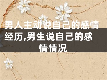 男人主动说自己的感情经历,男生说自己的感情情况