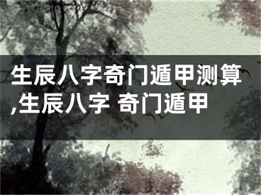生辰八字奇门遁甲测算,生辰八字 奇门遁甲