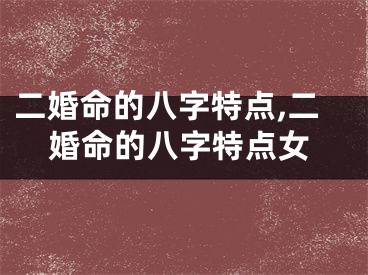 二婚命的八字特点,二婚命的八字特点女
