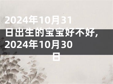 2024年10月31日出生的宝宝好不好,2024年10月30日