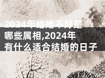 2024年结婚不好是哪些属相,2024年有什么适合结婚的日子