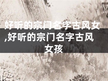 好听的宗门名字古风女,好听的宗门名字古风女孩