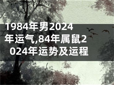 1984年男2024年运气,84年属鼠2024年运势及运程