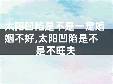 太阳凹陷是不是一定婚姻不好,太阳凹陷是不是不旺夫