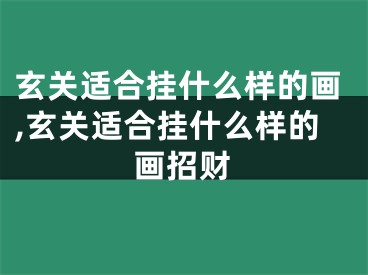 玄关适合挂什么样的画,玄关适合挂什么样的画招财