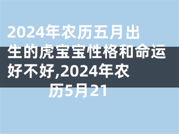 2024年农历五月出生的虎宝宝性格和命运好不好,2024年农历5月21