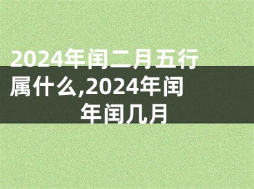 2024年闰二月五行属什么,2024年闰年闰几月