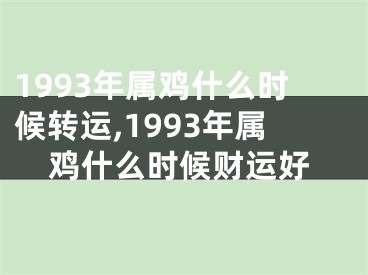 1993年属鸡什么时候转运,1993年属鸡什么时候财运好