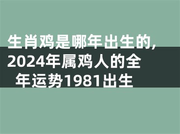 生肖鸡是哪年出生的,2024年属鸡人的全年运势1981出生