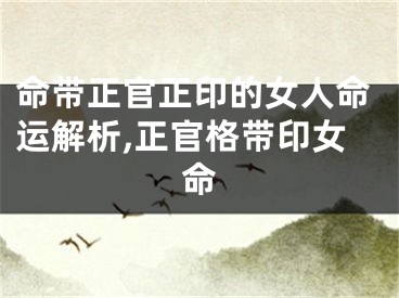 命带正官正印的女人命运解析,正官格带印女命