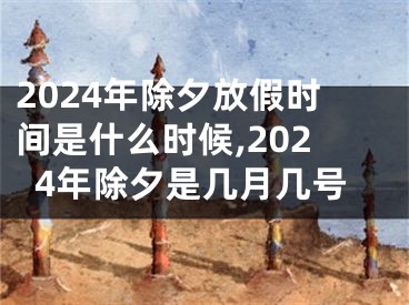 2024年除夕放假时间是什么时候,2024年除夕是几月几号